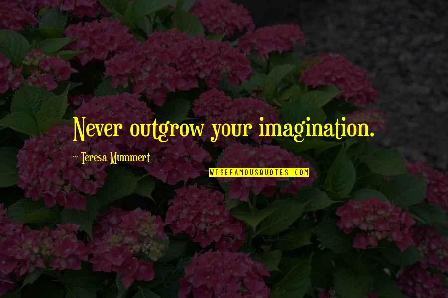 Uninvolved Quotes By Teresa Mummert: Never outgrow your imagination.