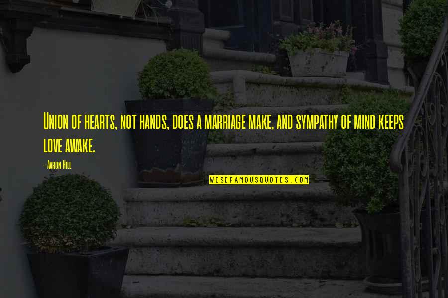 Union And Love Quotes By Aaron Hill: Union of hearts, not hands, does a marriage Union And Love Quotes By Aaron Hill: Union of hearts, not hands, does a marriage