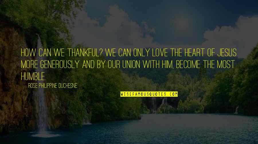 Union And Love Quotes By Rose Philippine Duchesne: How can we thankful? We can only love Union And Love Quotes By Rose Philippine Duchesne: How can we thankful? We can only love