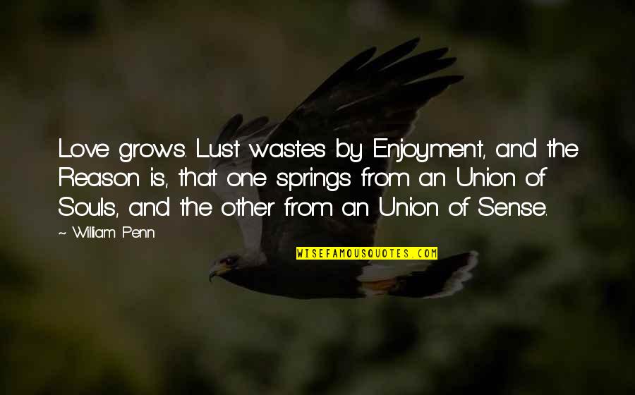 Union And Love Quotes By William Penn: Love grows. Lust wastes by Enjoyment, and the Union And Love Quotes By William Penn: Love grows. Lust wastes by Enjoyment, and the