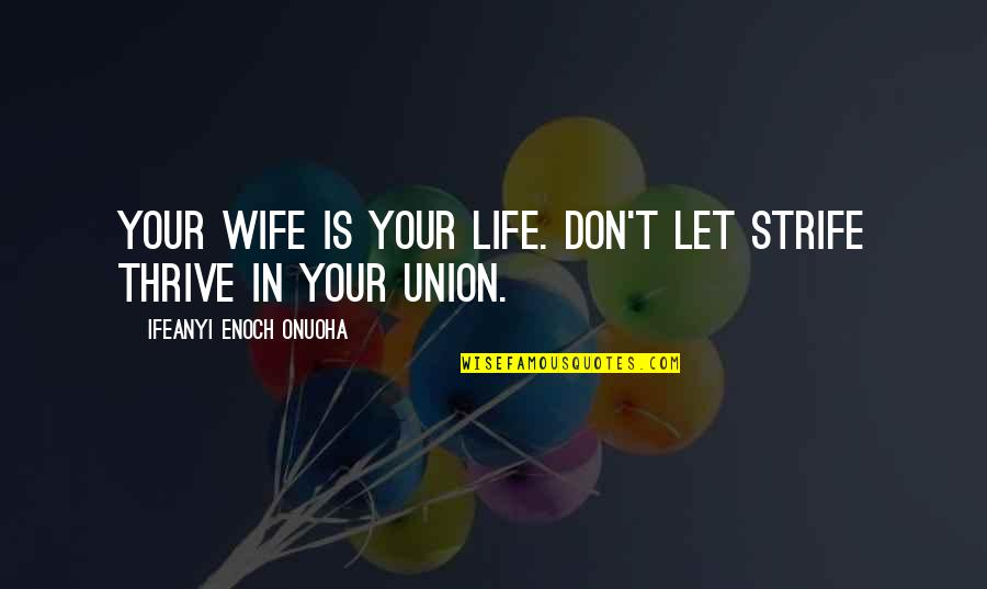 Union In Marriage Quotes By Ifeanyi Enoch Onuoha: Your wife is your life. Don't let strife
