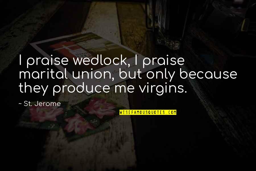 Union Marriage Quotes By St. Jerome: I praise wedlock, I praise marital union, but