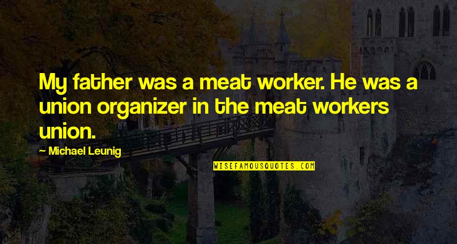 Union Workers Quotes By Michael Leunig: My father was a meat worker. He was