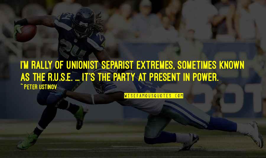 Unionist Quotes By Peter Ustinov: I'm Rally of Unionist Separist Extremes, sometimes known Unionist Quotes By Peter Ustinov: I'm Rally of Unionist Separist Extremes, sometimes known