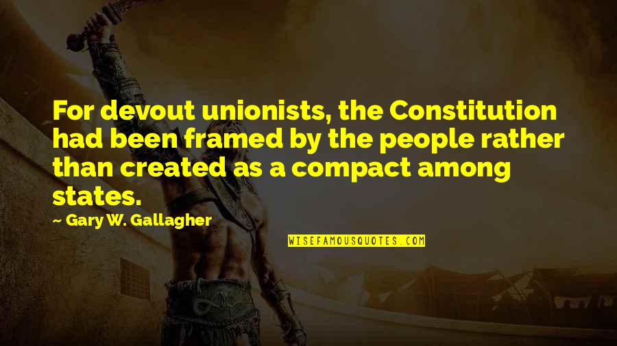 Unionists Quotes By Gary W. Gallagher: For devout unionists, the Constitution had been framed