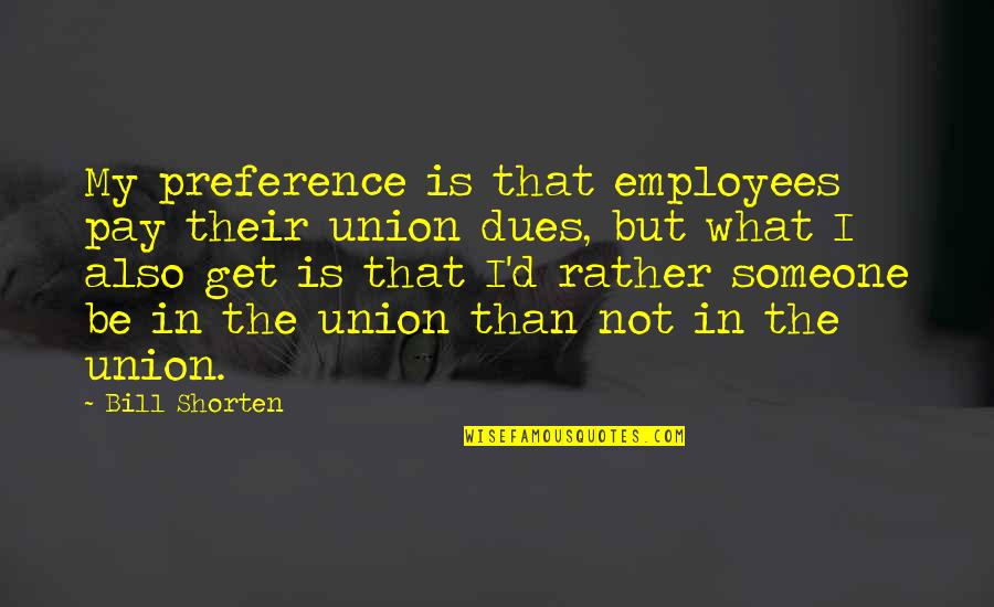 Unions Quotes By Bill Shorten: My preference is that employees pay their union