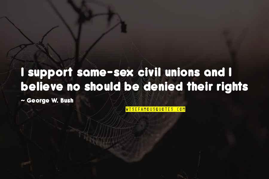 Unions Quotes By George W. Bush: I support same-sex civil unions and I believe