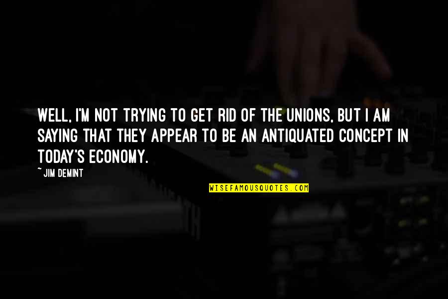 Unions Quotes By Jim DeMint: Well, I'm not trying to get rid of