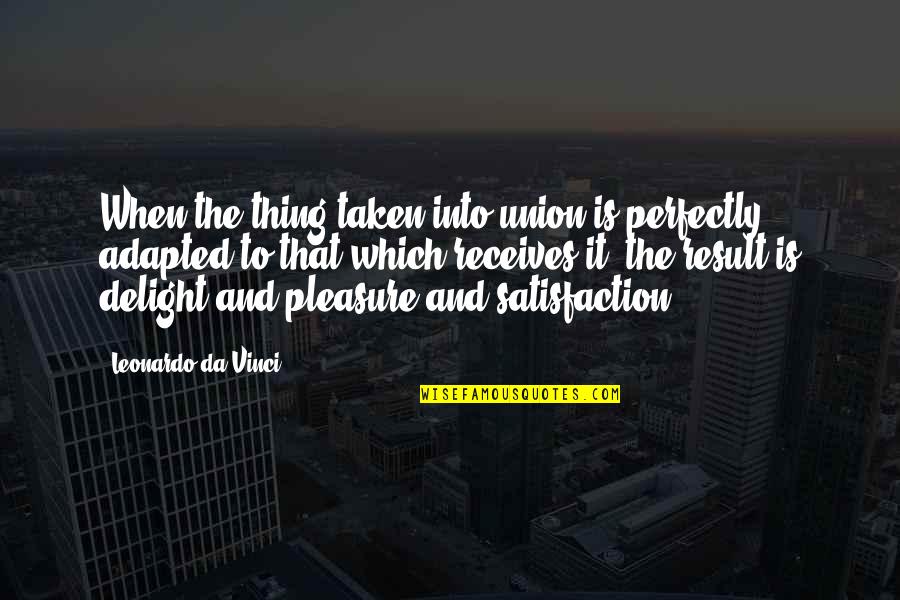 Unions Quotes By Leonardo Da Vinci: When the thing taken into union is perfectly