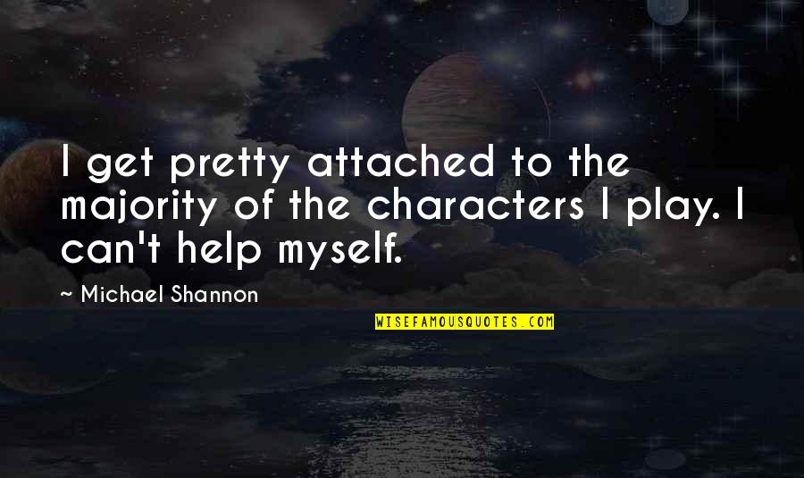 Unique And Awesome Quotes By Michael Shannon: I get pretty attached to the majority of