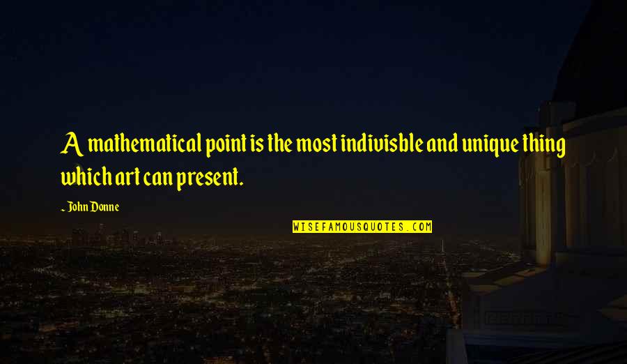 Unique Art Quotes By John Donne: A mathematical point is the most indivisble and