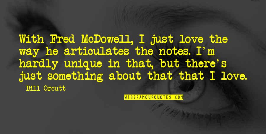 Unique I Love You Quotes By Bill Orcutt: With Fred McDowell, I just love the way Unique I Love You Quotes By Bill Orcutt: With Fred McDowell, I just love the way
