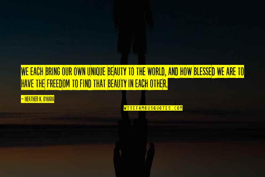 Unique I Love You Quotes By Heather K. O'Hara: We each bring our own unique beauty to Unique I Love You Quotes By Heather K. O'Hara: We each bring our own unique beauty to