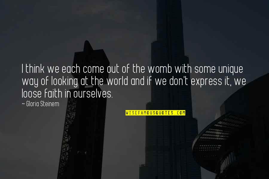 Unique In Your Own Way Quotes By Gloria Steinem: I think we each come out of the Unique In Your Own Way Quotes By Gloria Steinem: I think we each come out of the