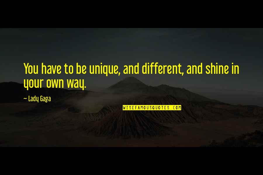Unique In Your Own Way Quotes By Lady Gaga: You have to be unique, and different, and