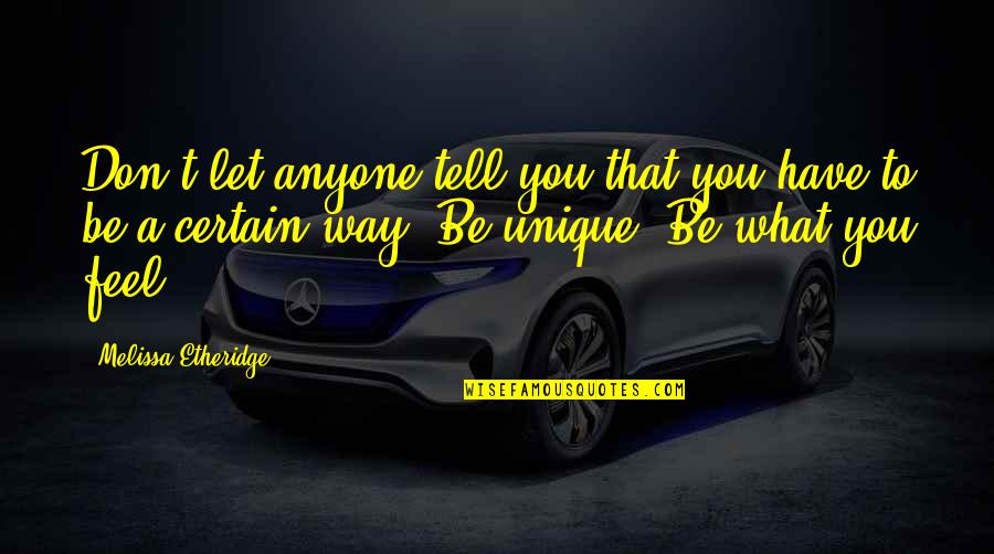 Unique In Your Own Way Quotes By Melissa Etheridge: Don't let anyone tell you that you have Unique In Your Own Way Quotes By Melissa Etheridge: Don't let anyone tell you that you have