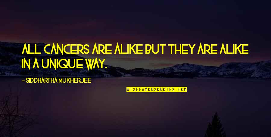 Unique In Your Own Way Quotes By Siddhartha Mukherjee: All cancers are alike but they are alike Unique In Your Own Way Quotes By Siddhartha Mukherjee: All cancers are alike but they are alike