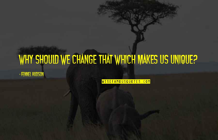 Unique Individuality Quotes By Fennel Hudson: Why should we change that which makes us Unique Individuality Quotes By Fennel Hudson: Why should we change that which makes us