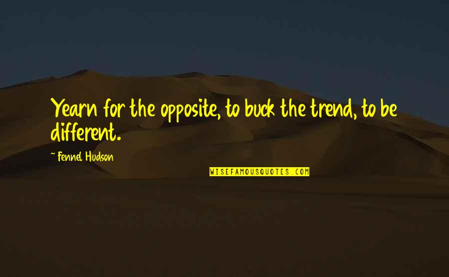 Unique Individuality Quotes By Fennel Hudson: Yearn for the opposite, to buck the trend, Unique Individuality Quotes By Fennel Hudson: Yearn for the opposite, to buck the trend,