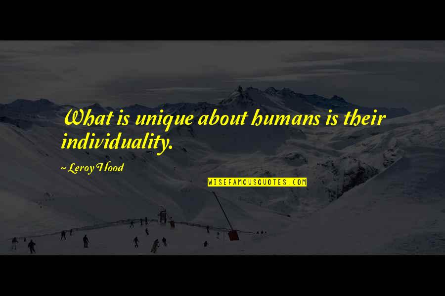 Unique Individuality Quotes By Leroy Hood: What is unique about humans is their individuality. Unique Individuality Quotes By Leroy Hood: What is unique about humans is their individuality.