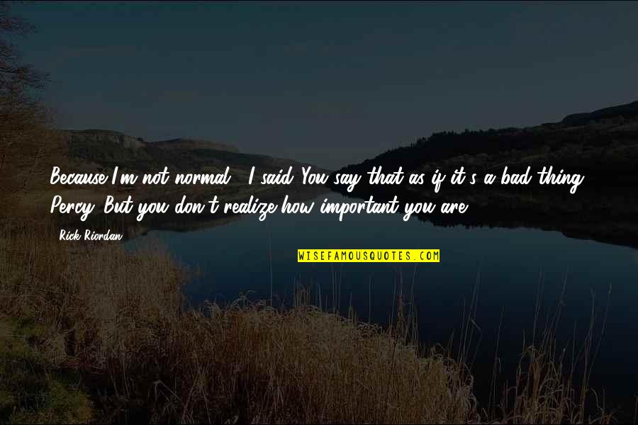 Unique Individuality Quotes By Rick Riordan: Because I'm not normal," I said."You say that Unique Individuality Quotes By Rick Riordan: Because I'm not normal," I said."You say that
