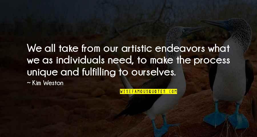 Unique Individuals Quotes By Kim Weston: We all take from our artistic endeavors what