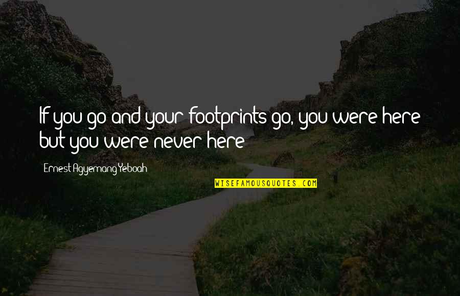 Unique Life Quotes By Ernest Agyemang Yeboah: If you go and your footprints go, you Unique Life Quotes By Ernest Agyemang Yeboah: If you go and your footprints go, you