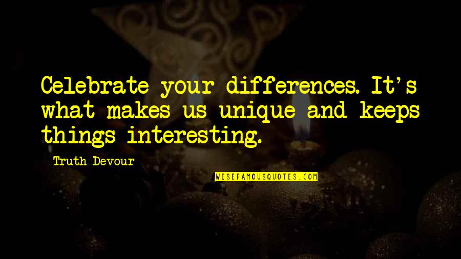 Unique Life Quotes By Truth Devour: Celebrate your differences. It's what makes us unique