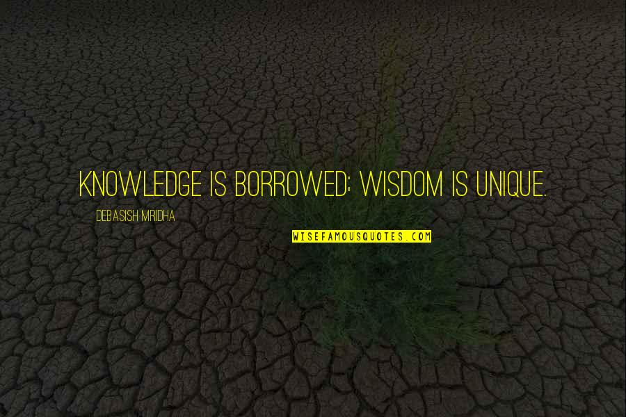 Unique Quotes Quotes By Debasish Mridha: Knowledge is borrowed; wisdom is unique. Unique Quotes Quotes By Debasish Mridha: Knowledge is borrowed; wisdom is unique.