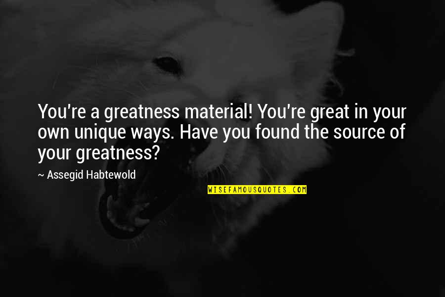 Unique Source Quotes By Assegid Habtewold: You're a greatness material! You're great in your