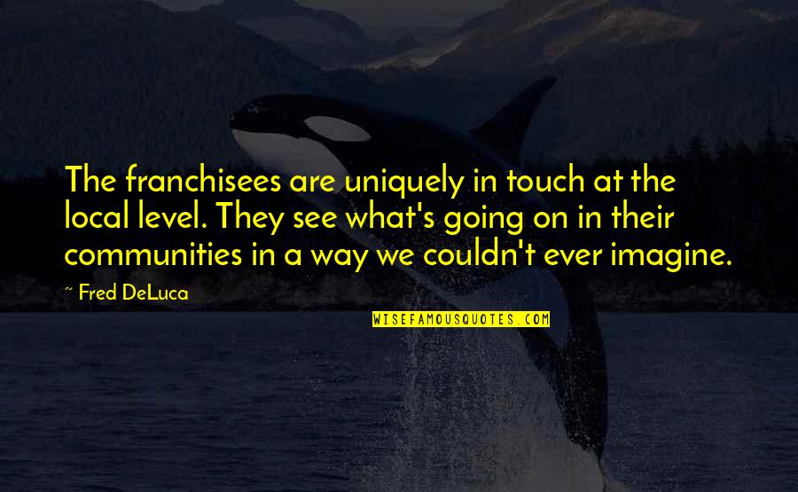 Uniquely Quotes By Fred DeLuca: The franchisees are uniquely in touch at the