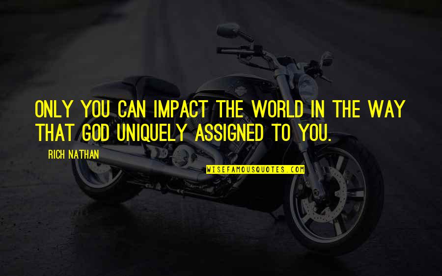 Uniquely Quotes By Rich Nathan: Only you can impact the world in the