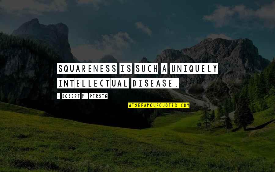 Uniquely Quotes By Robert M. Pirsig: Squareness is such a uniquely intellectual disease.