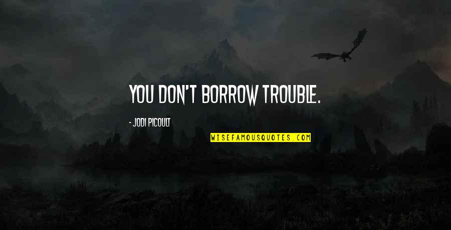 Uniqueness In Personalities Quotes By Jodi Picoult: You don't borrow trouble.