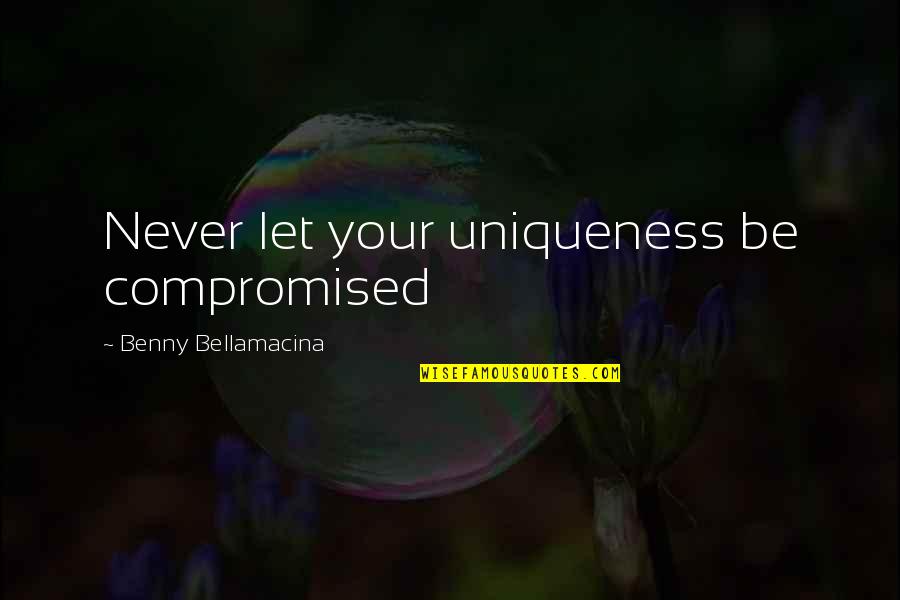 Uniqueness Of Life Quotes By Benny Bellamacina: Never let your uniqueness be compromised