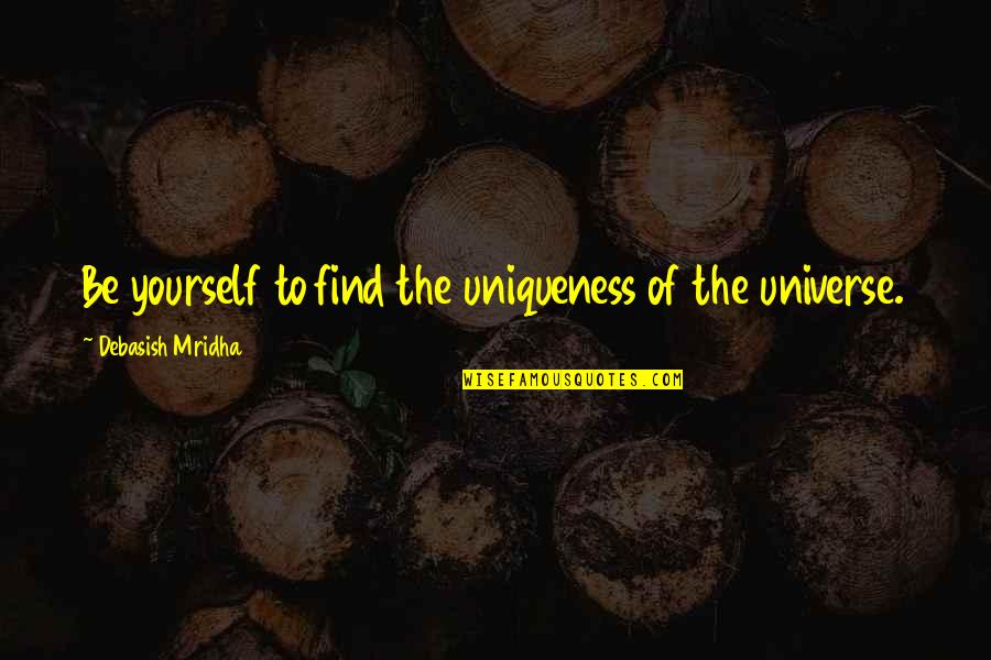 Uniqueness Of Life Quotes By Debasish Mridha: Be yourself to find the uniqueness of the