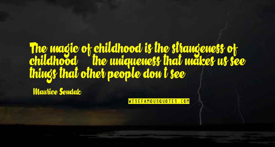 Uniqueness Of People Quotes By Maurice Sendak: The magic of childhood is the strangeness of