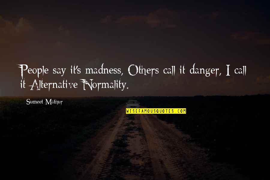 Uniqueness Of People Quotes By Sumeet Mathur: People say it's madness, Others call it danger,