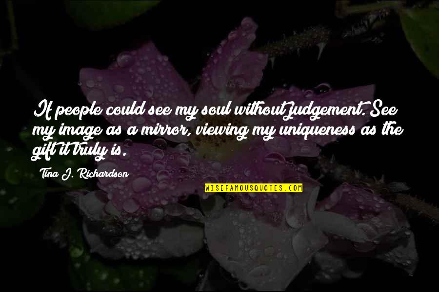 Uniqueness Of People Quotes By Tina J. Richardson: If people could see my soul without judgement.