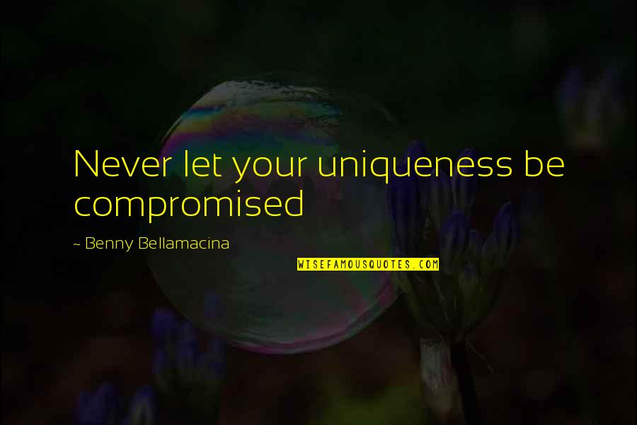 Uniqueness Quotes By Benny Bellamacina: Never let your uniqueness be compromised