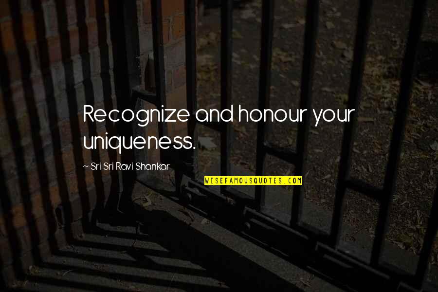 Uniqueness Quotes By Sri Sri Ravi Shankar: Recognize and honour your uniqueness.