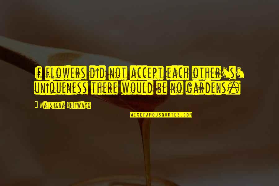 Uniqueness Quotes Quotes By Matshona Dhliwayo: If flowers did not accept each other's' uniqueness