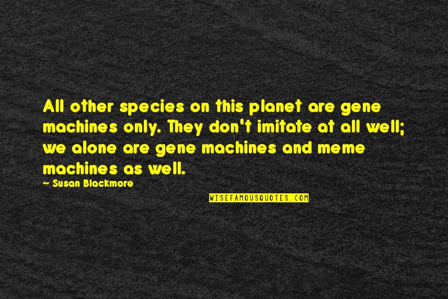 Uniqueness Quotes Quotes By Susan Blackmore: All other species on this planet are gene