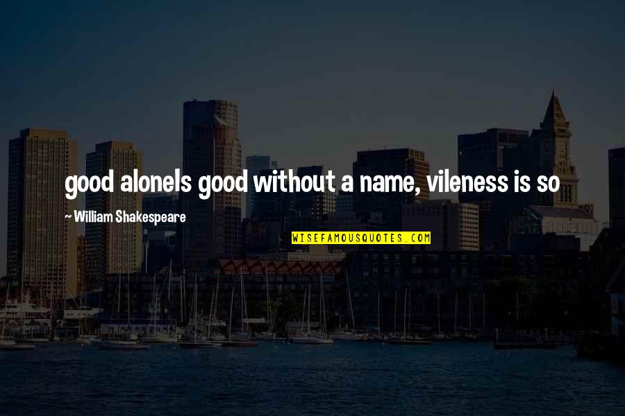 Unir Las Figuras Quotes By William Shakespeare: good aloneIs good without a name, vileness is Unir Las Figuras Quotes By William Shakespeare: good aloneIs good without a name, vileness is