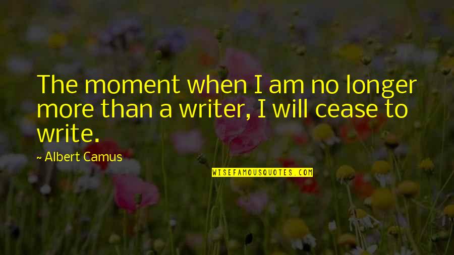 Unir Las Partes Quotes By Albert Camus: The moment when I am no longer more