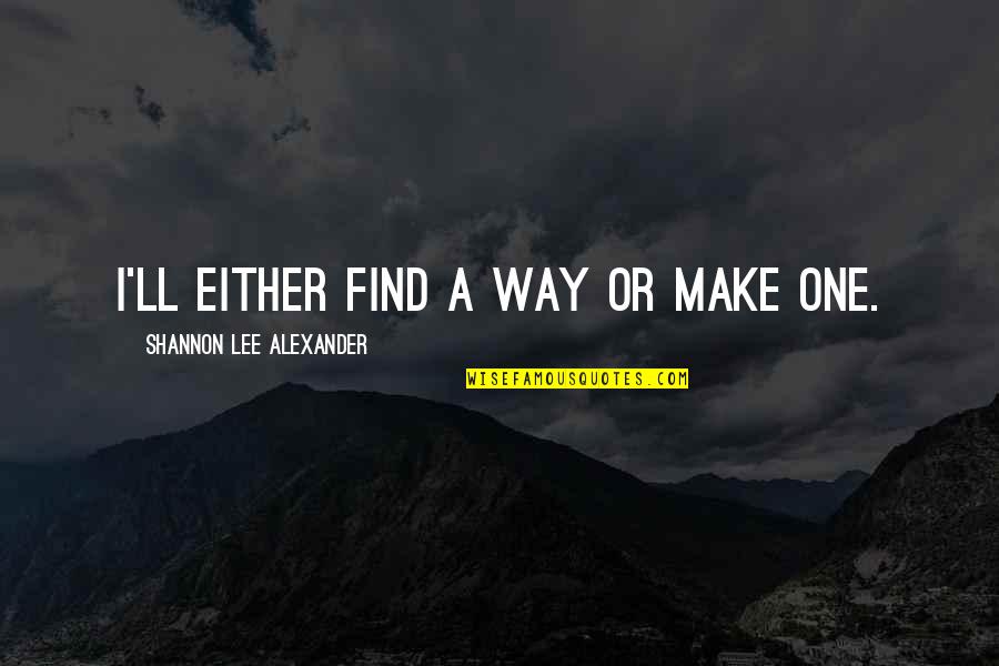 Unir Las Partes Quotes By Shannon Lee Alexander: I'll either find a way or make one.