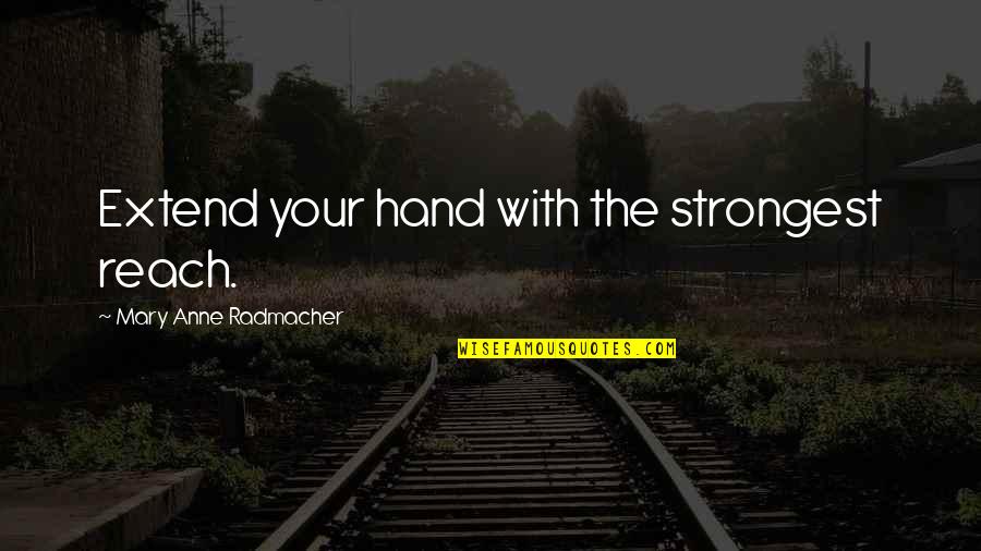 Unirnos Quotes By Mary Anne Radmacher: Extend your hand with the strongest reach. Unirnos Quotes By Mary Anne Radmacher: Extend your hand with the strongest reach.