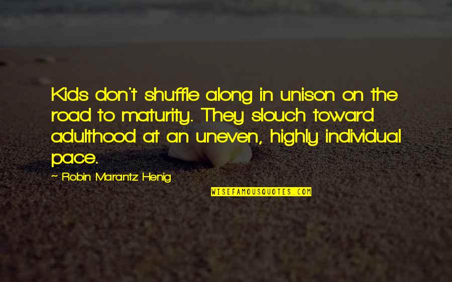 Unison Quotes By Robin Marantz Henig: Kids don't shuffle along in unison on the
