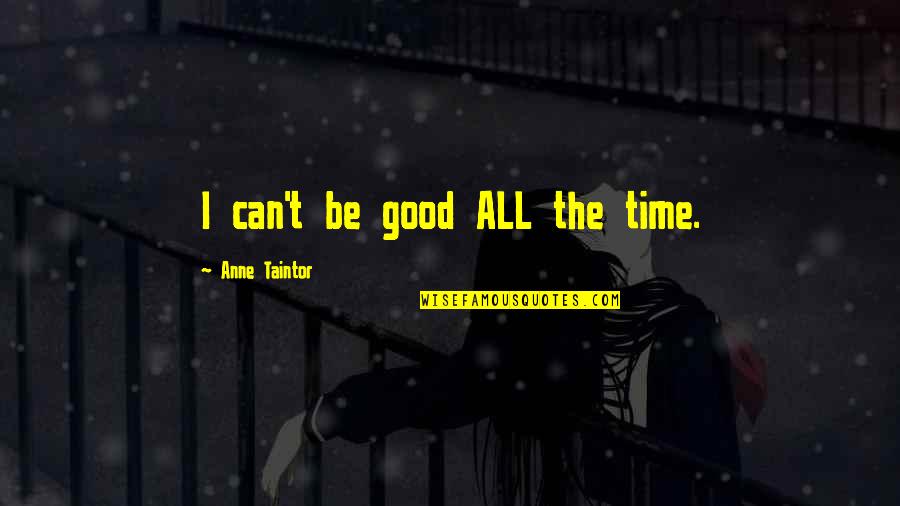 Unistack Quotes By Anne Taintor: I can't be good ALL the time. Unistack Quotes By Anne Taintor: I can't be good ALL the time.
