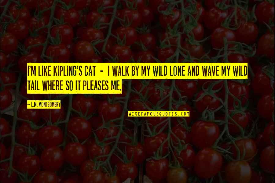 Unistack Quotes By L.M. Montgomery: I'm like Kipling's cat - I walk by Unistack Quotes By L.M. Montgomery: I'm like Kipling's cat - I walk by